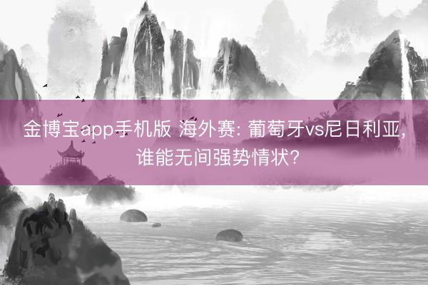 金博宝app手机版 海外赛: 葡萄牙vs尼日利亚， 谁能无间强势情状?