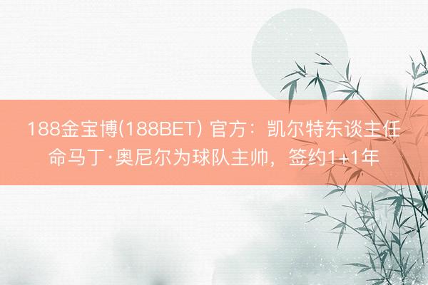 188金宝博(188BET) 官方：凯尔特东谈主任命马丁·奥尼尔为球队主帅，签约1+1年
