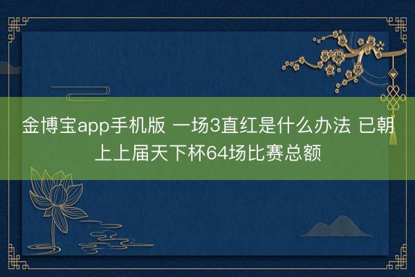 金博宝app手机版 一场3直红是什么办法 已朝上上届天下杯64场比赛总额