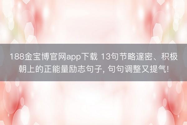 188金宝博官网app下载 13句节略邃密、积极朝上的正能量励志句子， 句句调整又提气!