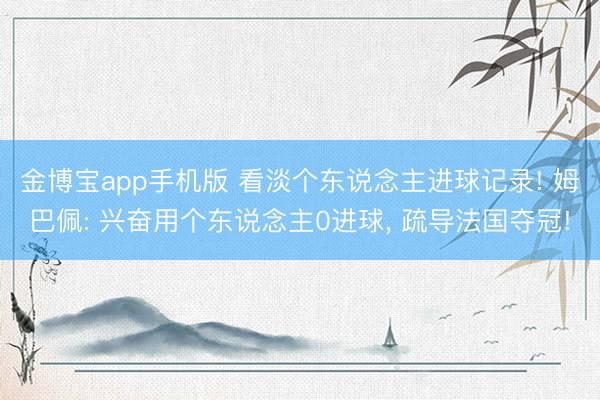 金博宝app手机版 看淡个东说念主进球记录! 姆巴佩: 兴奋用个东说念主0进球， 疏导法国夺冠!