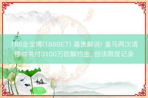 188金宝博(188BET) 最贵解说! 皇马两次请穆帅共付3100万欧解约金, 创该限度记录