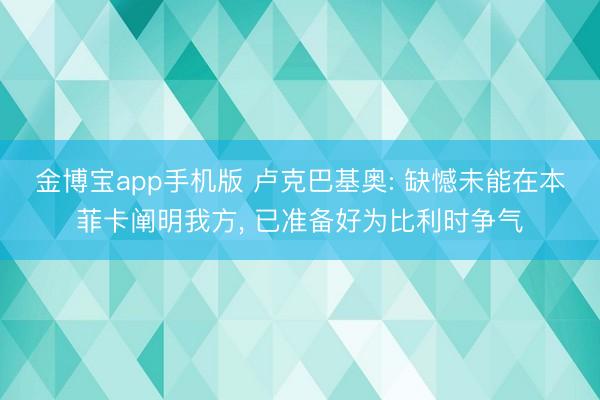 金博宝app手机版 卢克巴基奥: 缺憾未能在本菲卡阐明我方， 已准备好为比利时争气