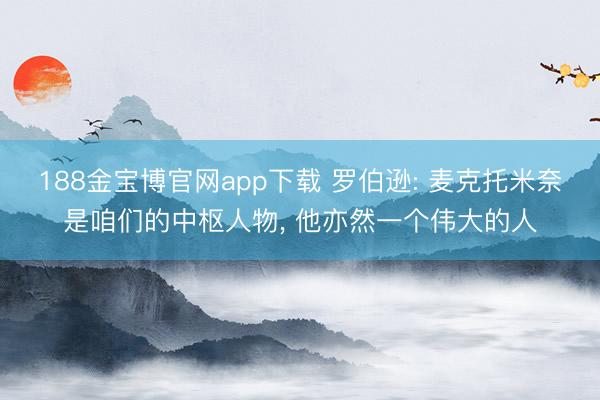 188金宝博官网app下载 罗伯逊: 麦克托米奈是咱们的中枢人物， 他亦然一个伟大的人