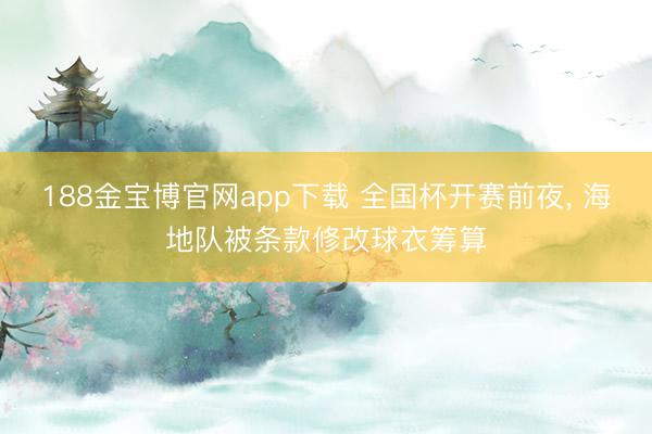 188金宝博官网app下载 全国杯开赛前夜， 海地队被条款修改球衣筹算