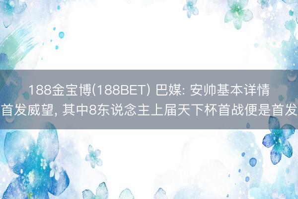 188金宝博(188BET) 巴媒: 安帅基本详情首发威望， 其中8东说念主上届天下杯首战便是首发