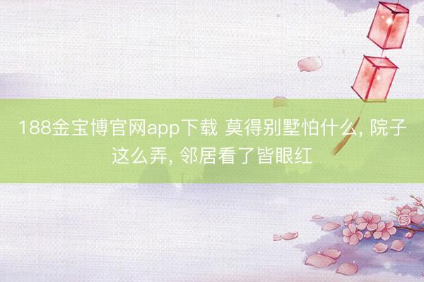 188金宝博官网app下载 莫得别墅怕什么， 院子这么弄， 邻居看了皆眼红
