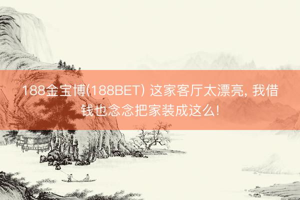 188金宝博(188BET) 这家客厅太漂亮，<a href=