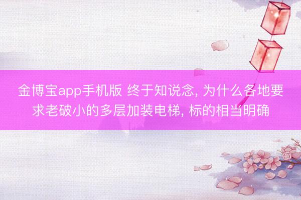 金博宝app手机版 终于知说念， 为什么各地要求老破小的多层加装电梯， 标的相当明确