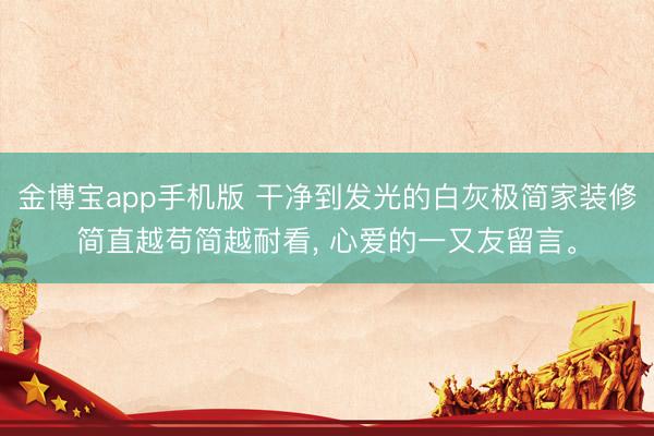 金博宝app手机版 干净到发光的白灰极简家装修简直越苟简越耐看，<a href=