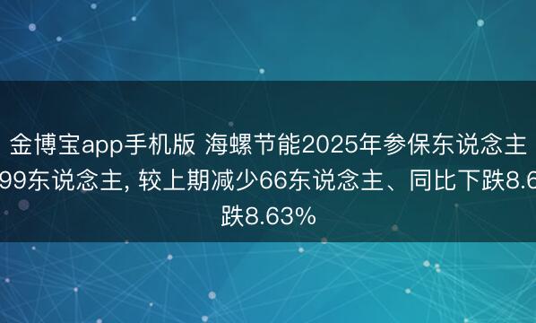 金博宝app手机版 海螺节能2025年参保东说念主数699东说念主, 较上期减少66东说念主、同比下跌8.63%