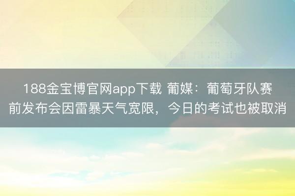 188金宝博官网app下载 葡媒：葡萄牙队赛前发布会因雷暴天气宽限，今日的考试也被取消