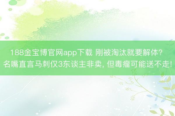188金宝博官网app下载 刚被淘汰就要解体? 名嘴直言马刺仅3东谈主非卖， 但毒瘤可能送不走!
