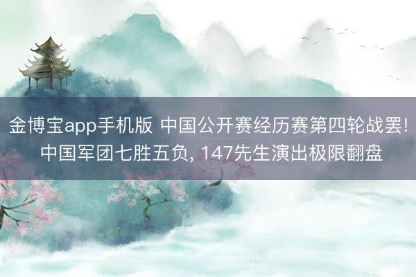 金博宝app手机版 中国公开赛经历赛第四轮战罢! 中国军团七胜五负, 147先生演出极限翻盘