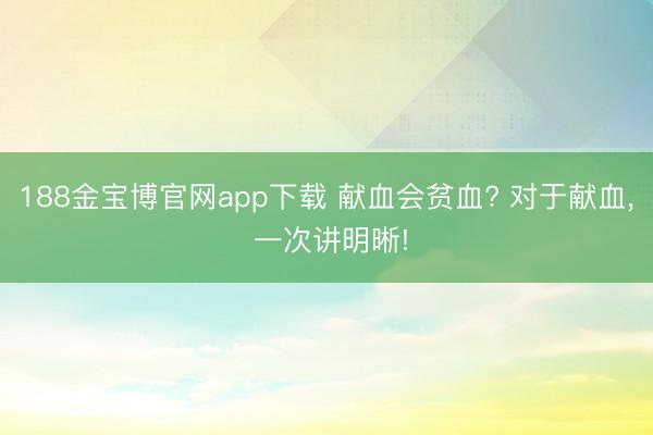188金宝博官网app下载 献血会贫血? 对于献血，<a href=
