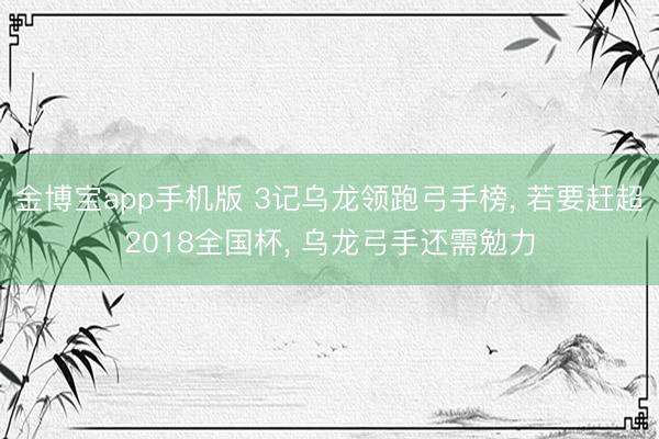 金博宝app手机版 3记乌龙领跑弓手榜， 若要赶超2018全国杯， 乌龙弓手还需勉力