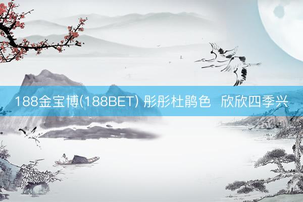 188金宝博(188BET) 彤彤杜鹃色 欣欣四季兴