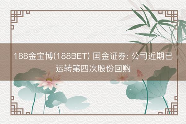 188金宝博(188BET) 国金证券: 公司近期已运转第四次股份回购
