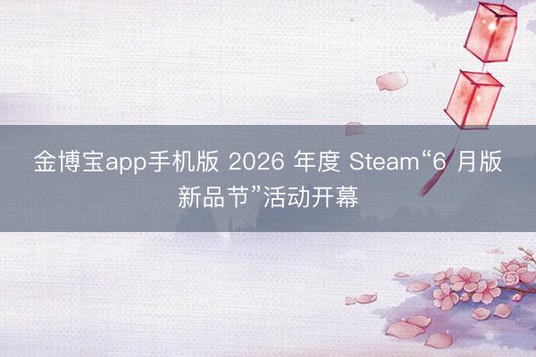 金博宝app手机版 2026 年度 Steam“6 月版新品节”活动开幕