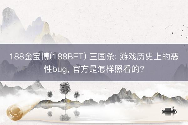 188金宝博(188BET) 三国杀: 游戏历史上的恶性bug， 官方是怎样照看的?