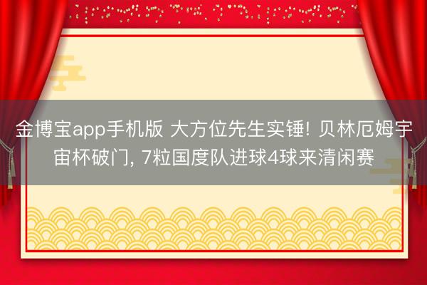 金博宝app手机版 大方位先生实锤! 贝林厄姆宇宙杯破门， 7粒国度队进球4球来清闲赛