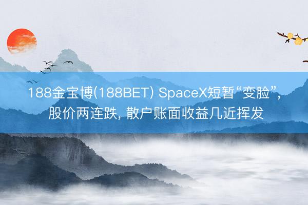 188金宝博(188BET) SpaceX短暂“变脸”， 股价两连跌， 散户账面收益几近挥发