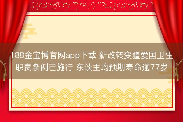 188金宝博官网app下载 新改转变疆爱国卫生职责条例已施行 东谈主均预期寿命逾77岁